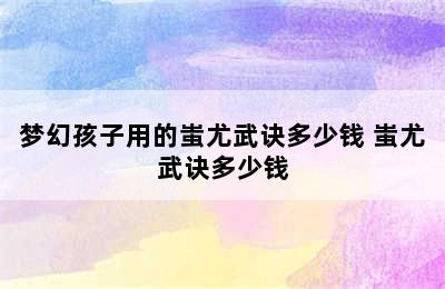 梦幻孩子用的蚩尤武诀多少钱 蚩尤武诀多少钱